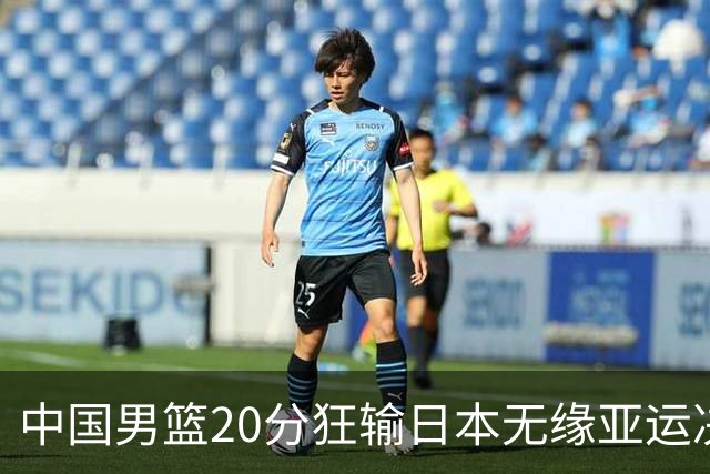 中国男篮20分狂输日本无缘亚运决赛！开幕式倒计时，胡明轩担旗手