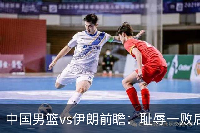 中国男篮vs伊朗前瞻：耻辱一败后需振作 胡金秋率队全力争铜牌
