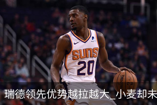 瑞德领先优势越拉越大 小麦却未放下总冠军雄心